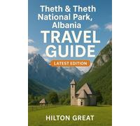 Theth & Theth National Park, Albania Travel Guide (Latest Edition): Discover the Rugged Alpine Villages, Waterfalls, and Wild Mountain Trails