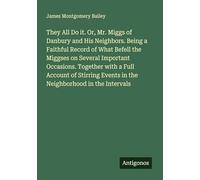 They All Do it. Or, Mr. Miggs of Danbury and His Neighbors. Being a Faithful Record of What Befell the Miggses on Several Important Occasions. ... Events in the Neighborhood in the Intervals