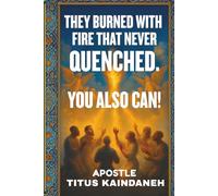 THEY BURNED WITH FIRE THAT NEVER QUENCHED. YOU ALSO CAN!: Unlocking the Secrets of God’s Revival Generals-How You Can Carry the Same Holy Fire Today