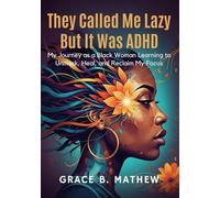 They Called Me Lazy, But It Was ADHD: My Journey as a Black Woman Learning to Unmask, Heal, and Reclaim My Focus