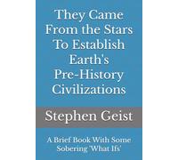 They Came From the Stars To Establish Earth's Pre-History Civilizations (Part of the Series of Brief Books by Stephen Geist)