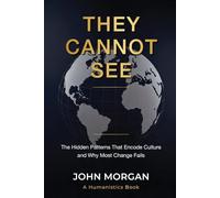 They Cannot See: The Hidden Patterns That Encode Culture and Why Most Change Fails (Humanistics)