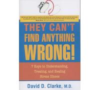 They Can't Find Anything Wrong!: 7 Keys to Understanding, Treating, & Healing Stress Illness