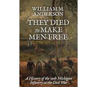 They Died to Make Men Free: A History of the 19th Michigan Infantry in the Civil War: 1 (Regiments of Blue and Gray)