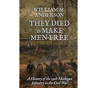 They Died to Make Men Free: A History of the 19th Michigan Infantry in the Civil War (Regiments of Blue and Gray)