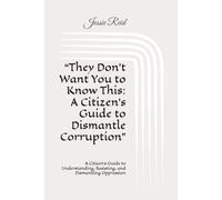 “They Don't Want You to Know This: A Citizen's Guide to Dismantle Corruption": A Citizen's Guide to Understanding, Resisting, and Dismantling Oppression