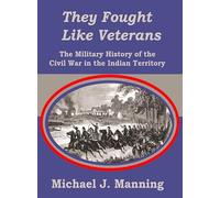 They Fought Like Veterans: The Military History of the Civil War in the Indian Territory