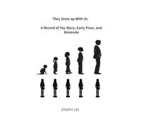 They Grew Up With Us-A Record of Toy Story, Early Pixar, and Nintendo: A Structural Study of How a Generation Was Allowed to Grow, and Why That Permission Was Withdrawn