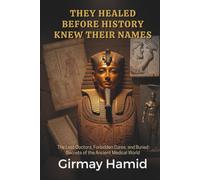 THEY HEALED BEFORE HISTORY KNEW THEIR NAMES: The Lost Doctors, Forbidden Cures, and Buried Secrets of the Ancient Medical World