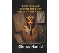 THEY HEALED BEFORE HISTORY KNEW THEIR NAMES: The Lost Doctors, Forbidden Cures, and Buried Secrets of the Ancient Medical World