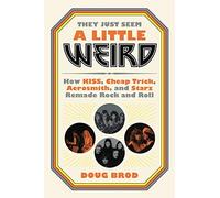 They Just Seem a Little Weird : How KISS, Cheap Trick, Aerosmith, and Starz Remade Rock and Roll