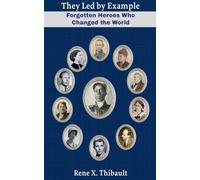 They Led by Example: Forgotten Heroes Who Changed the World