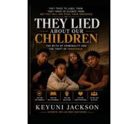 They Lied About Our Children: The Myth of Criminality and the Theft of Innocence (The Lies They Told Series)