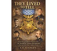THEY LIVED TO TELL: From the Civil War to Present Day, 38 Medal of Honor Recipients Who Survived Their Combat Actions
