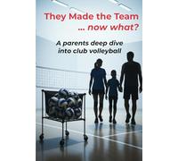 They Made the Team... now what?: A Parent's Deep Dive into the Club Volleyball World