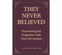 THEY NEVER BELIEVED: Uncovering the Forgotten Arab View of Creation