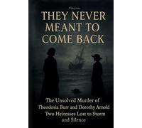 They Never Meant to Come Back: The Unsolved Murder of Theodosia Burr and Dorothy Arnold Two Heiresses Lost to Storm and Silence