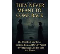 They Never Meant to Come Back: The Unsolved Murder of Theodosia Burr and Dorothy Arnold Two Heiresses Lost to Storm and Silence
