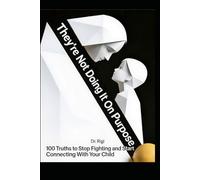 They’re Not Doing It On Purpose: 100 Truths to Stop Fighting and Start Connecting With Your Child