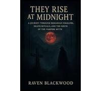They Rise at Midnight: A Journey Through Romanian Folklore, Death Rituals, and the Birth of the Vampire Myth