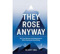They Rose Anyway : 50 True Stories of Entrepreneurs Who Overcame Everything
