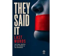 They Said It - Last Words: The Final Quotes of the Famous, the Infamous, and Everyone In Between - The Uncensored Collection