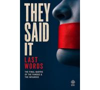 They Said It - Last Words: The Final Quotes of the Famous, the Infamous, and Everyone In Between - The Uncensored Collection