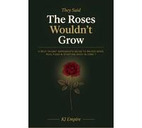 They Said The Roses Wouldn't Grow: A Self-Taught Gardener's Guide To Raised Beds, Real Food And Starting Over In Zone 7