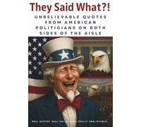 They Said What?! Unbelievable Quotes from American Politicians on Both Sides of the Aisle: Real quotes. Real politicians. Really unbelievable