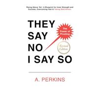 They Say No - I Say So!: Rising Above 'No': A Blueprint for Inner Strength and Success (Revised)