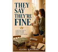 THEY SAY THEY’RE FINE: A Family Caregiver’s Guide to Aging Parents Who Refuse Help, Deny Problems, and Resist Support at Home: 1 (Aging Parents Care Series)