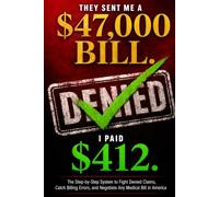 They Sent Me a $47,000 Bill. I Paid $412.: The Step-by-Step System to Fight Denied Claims, Catch Billing Errors, and Negotiate Any Medical Bill in America