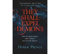 They Shall Expel Demons: What You Need to Know About Demons, Your Invisible Enemies