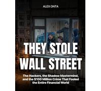 They Stole Wall Street: The Hackers, the Shadow Mastermind, and the $100 Million Crime That Fooled the Entire Financial World
