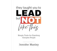 They Taught You to Lead - But Not Like This: Simple Tools for Coaching Complex People