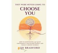 THEY WERE NEVER GOING TO CHOOSE YOU: How to Stop Waiting, Let Go of Emotionally Unavailable People, and Finally Choose Yourself