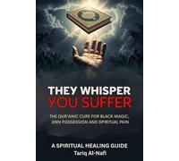 They Whisper, You Suffer: The Qur’anic Cure for Black Magic, Jinn Possession and Spiritual Pain - A Spiritual Guide to Healing the Soul