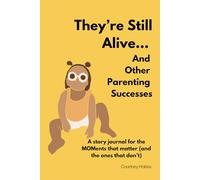 They're Still Alive... And Other Parenting Successes: A story journal for the MOMents that matter (and the ones that don’t)