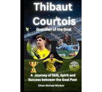 Thibaut Courtois:Guardian of the Goal: A Journey of Skill, Spirit and Success between the Goal Post