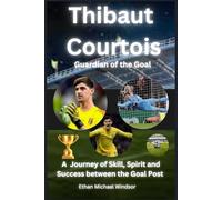 Thibaut Courtois:Guardian of the Goal: A Journey of Skill, Spirit and Success between the Goal Post