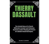 Thierry Dassault: The Untold Story of a French Billionaire Investor and Visionary Business Leader Shaping the Future of a Global Industrial Empire. (Biographies of French Billionaires)