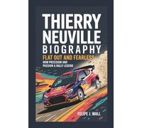 THIERRY NEUVILLE BIOGRAPHY: Flat Out And Fearless - How Precision And Passion Built A Rally Legend