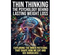Thin Thinking: The Psychology Behind Lasting Weight Loss: Exploring the Inner Patterns That Shape How We Eat and See Ourselves
