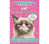 Things a Cat Would Say To It's Human: Petty Thoughts from the Sweetest Little Problem in Your House