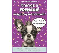 Things a Frenchie Would Say: A laugh-out-loud French Bulldog humor book of stubborn charm, snorts, and funny dog sayings for Frenchie lovers (The Barking Truth)