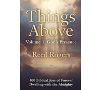 Things Above: God’s Presence: 100 Biblical Joys of Forever Dwelling with the Almighty: 1