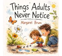Things Adults Never Notice: A Parent-Child Picture Book About Noticing Small Wonders, Asking Questions, and Exploring the World Together (What, How, Why - Big Questions for Curious Minds)