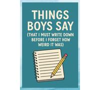 Things Boys Say (That I Must Write Down Before I Forget How Weird It Was): A Funny Guided Journal for Capturing the Most Random Things Boys have Ever Said