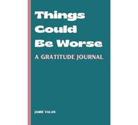 Things Could Be Worse - A Gratitude Journal: A Lighthearted and Honest Way to Find Gratitude (and Maybe Laugh a Little)