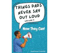 Things Dads Never Say Out Loud - Volume 1: Now They Can!